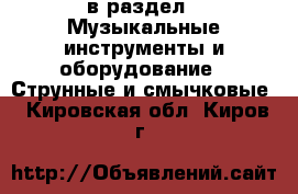  в раздел : Музыкальные инструменты и оборудование » Струнные и смычковые . Кировская обл.,Киров г.